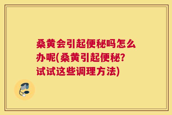 桑黄会引起吗怎么办呢(桑黄引起?试试这些调理方法) 桑黄会引起吗怎么办呢(桑黄引起?试试这些调理方法)