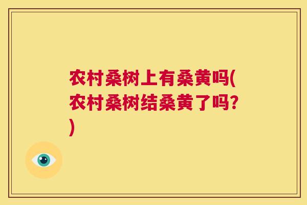 农村桑树上有桑黄吗(农村桑树结桑黄了吗?) 农村桑树上有桑黄吗(农村桑树结桑黄了吗?)