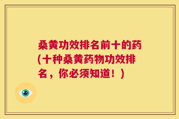 桑黄功效排名前十的药(十种桑黄功效排名,你必须知道!) 桑黄功效排名前十的药(十种桑黄功效排名,你必须知道!)