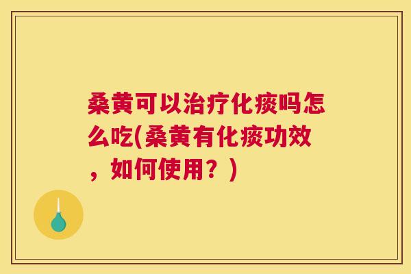桑黄可以化痰吗怎么吃(桑黄有化痰功效,如何使用?) 桑黄可以化痰吗怎么吃(桑黄有化痰功效,如何使用?)
