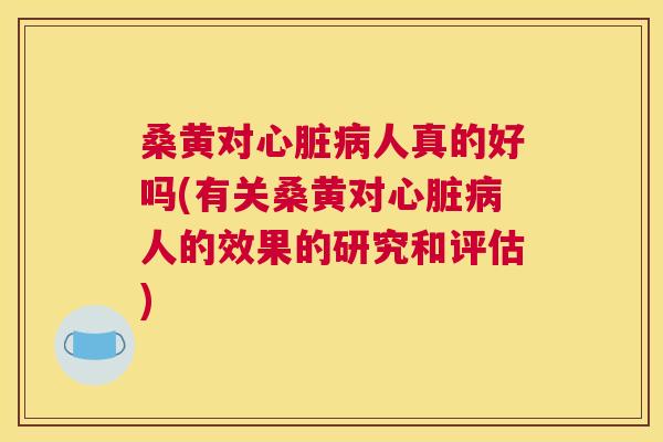 桑黄对人真的好吗(有关桑黄对人的效果的研究和评估) 桑黄对人真的好吗(有关桑黄对人的效果的研究和评估)