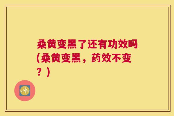 桑黄变黑了还有功效吗(桑黄变黑,不变?) 桑黄变黑了还有功效吗(桑黄变黑,不变?)