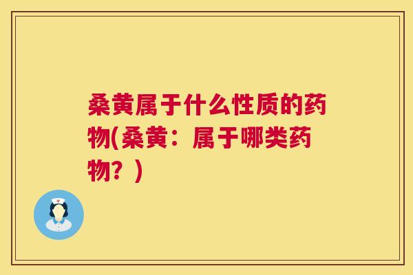 桑黄属于什么性质的(桑黄:属于哪类?) 桑黄属于什么性质的(桑黄:属于哪类?)
