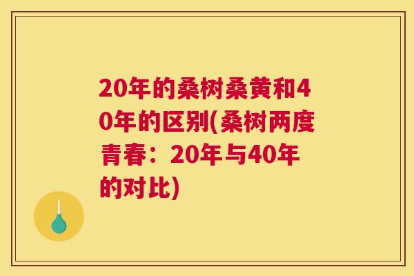 20年的桑树桑黄和40年的区别(桑树两度青春：20年与40年的对比)