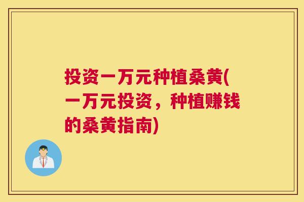 投资一万元种植桑黄(一万元投资,种植赚钱的桑黄指南) 投资一万元种植桑黄(一万元投资,种植赚钱的桑黄指南)