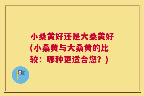 小桑黄好还是大桑黄好(小桑黄与大桑黄的比较:哪种更适合您?) 小桑黄好还是大桑黄好(小桑黄与大桑黄的比较:哪种更适合您?)
