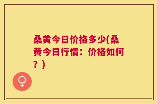 桑黄今日价格多少(桑黄今日行情:价格如何?) 桑黄今日价格多少(桑黄今日行情:价格如何?)