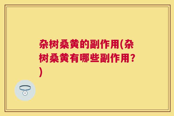 杂树桑黄的副作用(杂树桑黄有哪些副作用？)