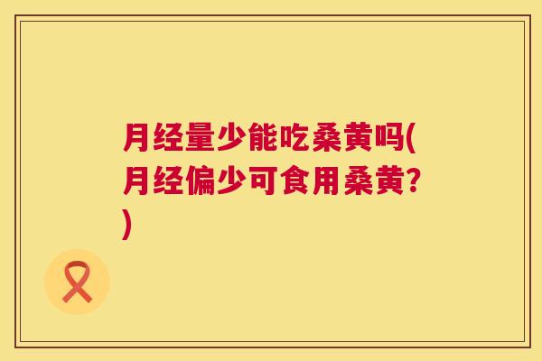量少能吃桑黄吗(偏少可食用桑黄?) 量少能吃桑黄吗(偏少可食用桑黄?)