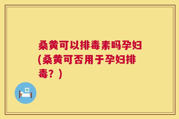 桑黄可以素吗孕妇(桑黄可否用于孕妇?) 桑黄可以素吗孕妇(桑黄可否用于孕妇?)