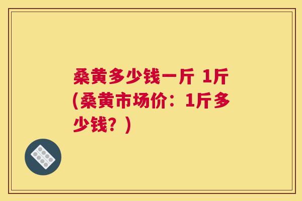 桑黄多少钱一斤 1斤(桑黄市场价:1斤多少钱?) 桑黄多少钱一斤 1斤(桑黄市场价:1斤多少钱?)