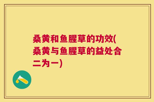 桑黄和鱼腥草的功效(桑黄与鱼腥草的益处合二为一) 桑黄和鱼腥草的功效(桑黄与鱼腥草的益处合二为一)