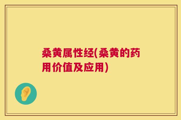 桑黄属性经(桑黄的药用价值及应用)