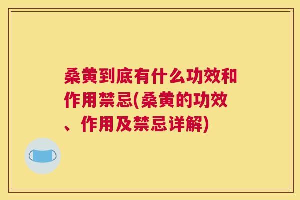 桑黄到底有什么功效和作用禁忌(桑黄的功效、作用及禁忌详解) 桑黄到底有什么功效和作用禁忌(桑黄的功效、作用及禁忌详解)