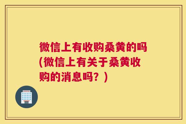 微信上有收购桑黄的吗(微信上有关于桑黄收购的消息吗?) 微信上有收购桑黄的吗(微信上有关于桑黄收购的消息吗?)