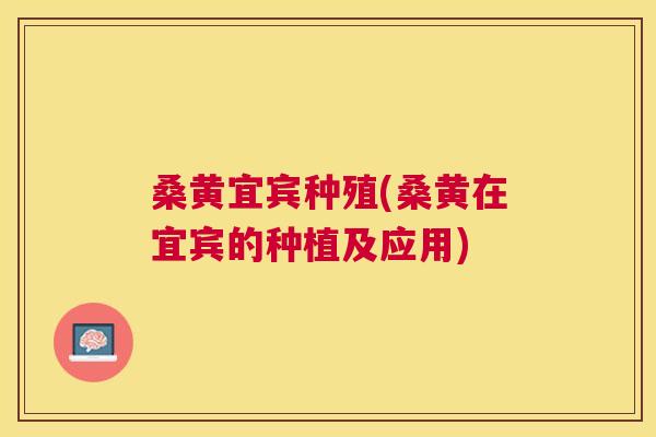 桑黄宜宾种殖(桑黄在宜宾的种植及应用) 桑黄宜宾种殖(桑黄在宜宾的种植及应用)