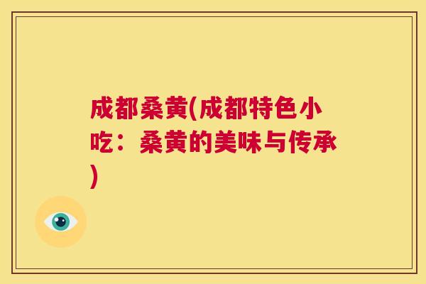 成都桑黄(成都特色小吃:桑黄的美味与传承) 成都桑黄(成都特色小吃:桑黄的美味与传承)