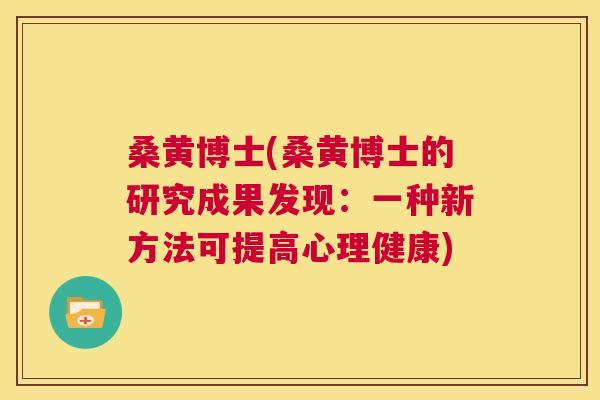 桑黄博士(桑黄博士的研究成果发现:一种新方法可提高心理健康) 桑黄博士(桑黄博士的研究成果发现:一种新方法可提高心理健康)