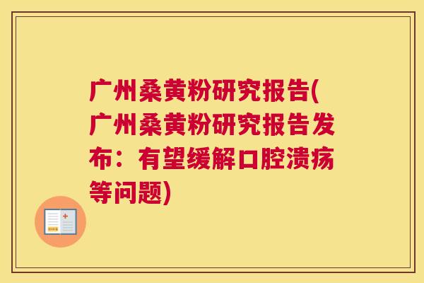 广州桑黄粉研究报告(广州桑黄粉研究报告发布:有望缓解等问题) 广州桑黄粉研究报告(广州桑黄粉研究报告发布:有望缓解等问题)