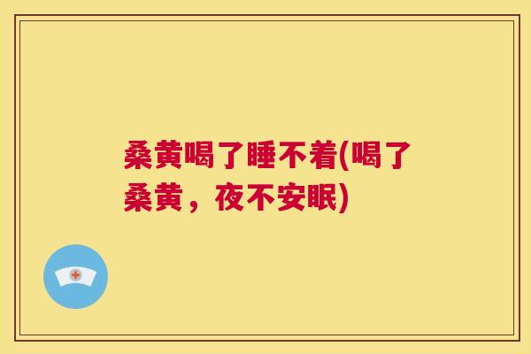 桑黄喝了睡不着(喝了桑黄,夜不安眠) 桑黄喝了睡不着(喝了桑黄,夜不安眠)