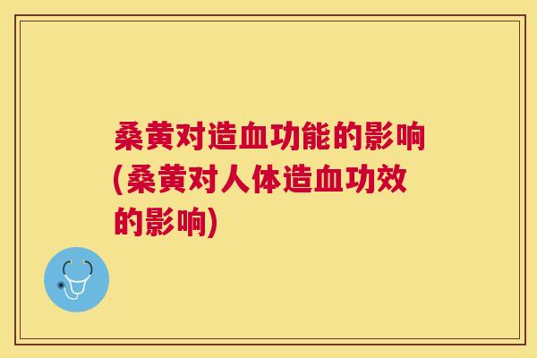 桑黄对造功能的影响(桑黄对人体造功效的影响) 桑黄对造功能的影响(桑黄对人体造功效的影响)
