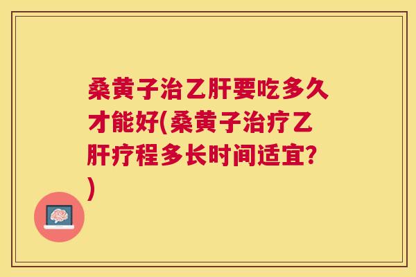 桑黄子要吃多久才能好(桑黄子疗程多长时间适宜?) 桑黄子要吃多久才能好(桑黄子疗程多长时间适宜?)