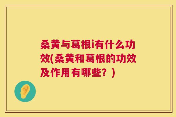桑黄与葛根i有什么功效(桑黄和葛根的功效及作用有哪些?) 桑黄与葛根i有什么功效(桑黄和葛根的功效及作用有哪些?)
