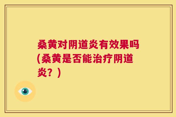 桑黄对炎有效果吗(桑黄是否能炎?) 桑黄对炎有效果吗(桑黄是否能炎?)