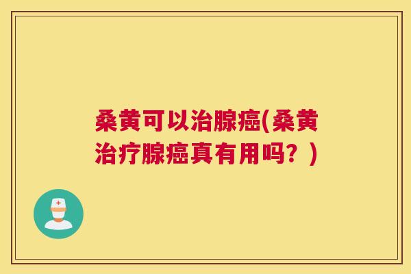 桑黄可以腺(桑黄腺真有用吗?) 桑黄可以腺(桑黄腺真有用吗?)