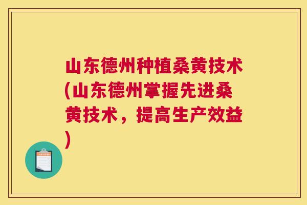 山东德州种植桑黄技术(山东德州掌握先进桑黄技术,提高生产效益) 山东德州种植桑黄技术(山东德州掌握先进桑黄技术,提高生产效益)