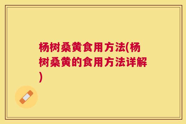 杨树桑黄食用方法(杨树桑黄的食用方法详解) 杨树桑黄食用方法(杨树桑黄的食用方法详解)