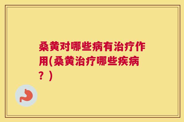 桑黄对哪些有作用(桑黄哪些?) 桑黄对哪些有作用(桑黄哪些?)