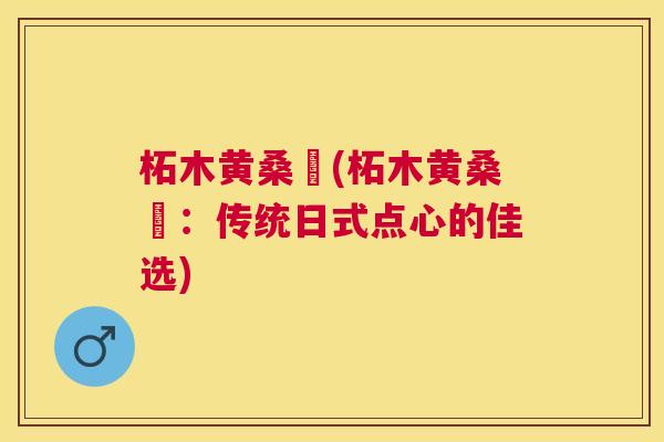 柘木黄桑簕(柘木黄桑簕:传统日式点心的佳选) 柘木黄桑簕(柘木黄桑簕:传统日式点心的佳选)