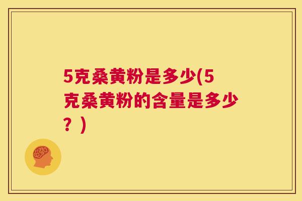 5克桑黄粉是多少(5克桑黄粉的含量是多少?) 5克桑黄粉是多少(5克桑黄粉的含量是多少?)
