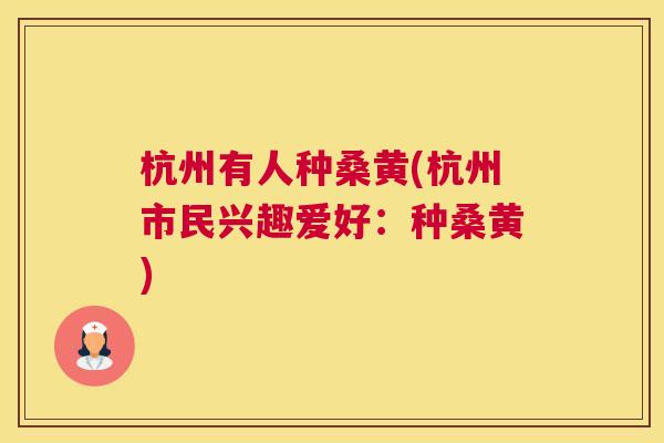 杭州有人种桑黄(杭州市民兴趣爱好:种桑黄) 杭州有人种桑黄(杭州市民兴趣爱好:种桑黄)