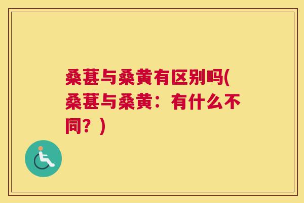 桑葚与桑黄有区别吗(桑葚与桑黄：有什么不同？)