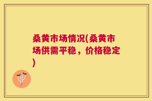 桑黄市场情况(桑黄市场供需平稳,价格稳定) 桑黄市场情况(桑黄市场供需平稳,价格稳定)