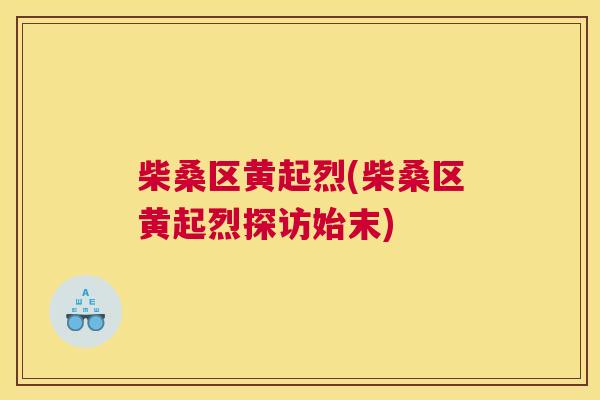 柴桑区黄起烈(柴桑区黄起烈探访始末) 柴桑区黄起烈(柴桑区黄起烈探访始末)