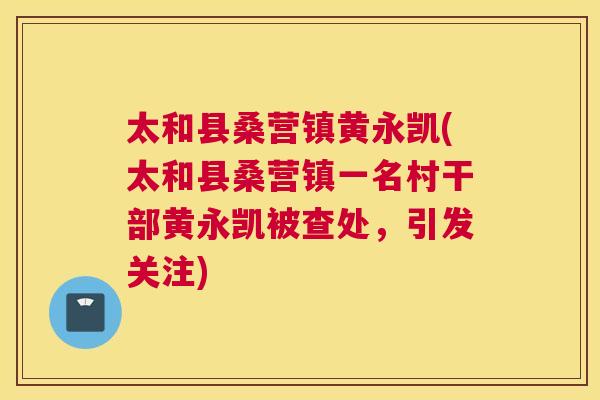 太和县桑营镇黄永凯(太和县桑营镇一名村干部黄永凯被查处,引发关注) 太和县桑营镇黄永凯(太和县桑营镇一名村干部黄永凯被查处,引发关注)