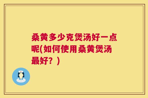 桑黄多少克煲汤好一点呢(如何使用桑黄煲汤好?) 桑黄多少克煲汤好一点呢(如何使用桑黄煲汤好?)