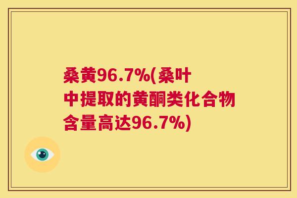 桑黄96.7%(桑叶中提取的黄酮类化合物含量高达96.7%) 桑黄96.7%(桑叶中提取的黄酮类化合物含量高达96.7%)