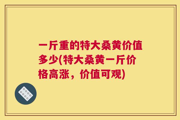 一斤重的特大桑黄价值多少(特大桑黄一斤价格高涨，价值可观)