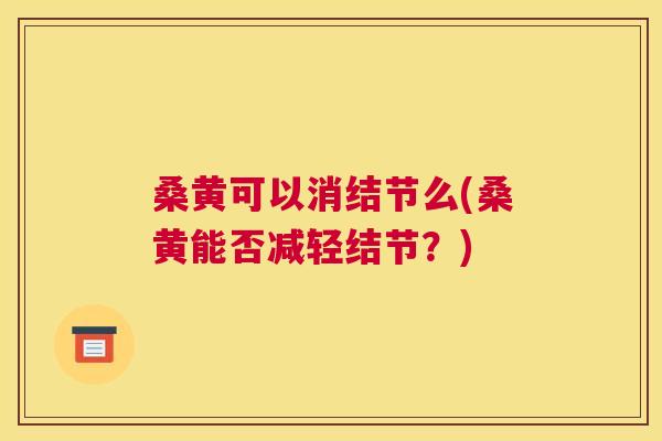 桑黄可以消结节么(桑黄能否减轻结节?) 桑黄可以消结节么(桑黄能否减轻结节?)