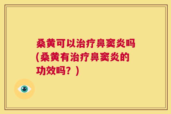 桑黄可以鼻窦炎吗(桑黄有鼻窦炎的功效吗?) 桑黄可以鼻窦炎吗(桑黄有鼻窦炎的功效吗?)