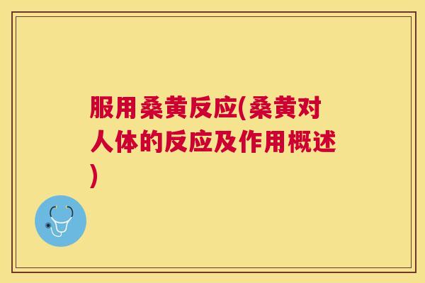 服用桑黄反应(桑黄对人体的反应及作用概述) 服用桑黄反应(桑黄对人体的反应及作用概述)