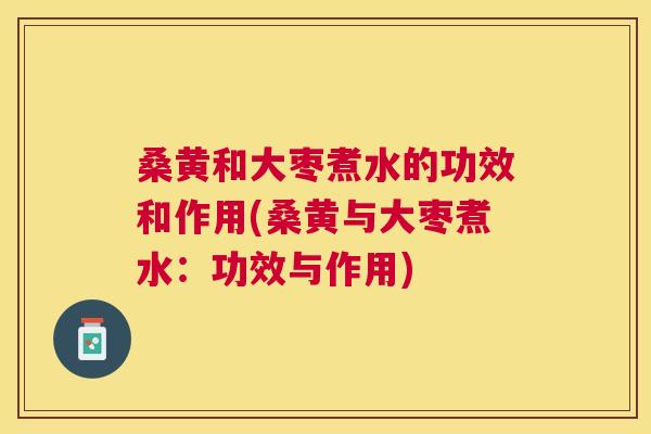 桑黄和大枣煮水的功效和作用(桑黄与大枣煮水:功效与作用) 桑黄和大枣煮水的功效和作用(桑黄与大枣煮水:功效与作用)