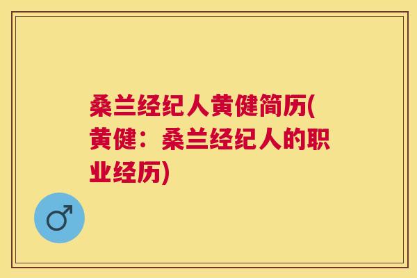 桑兰经纪人黄健简历(黄健:桑兰经纪人的职业经历) 桑兰经纪人黄健简历(黄健:桑兰经纪人的职业经历)