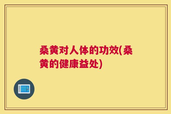 桑黄对人体的功效(桑黄的健康益处) 桑黄对人体的功效(桑黄的健康益处)