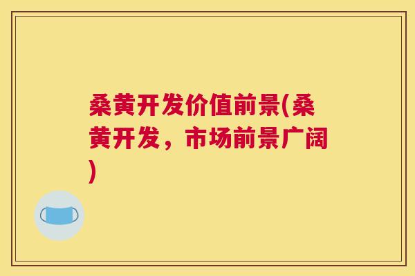 桑黄开发价值前景(桑黄开发,市场前景广阔) 桑黄开发价值前景(桑黄开发,市场前景广阔)