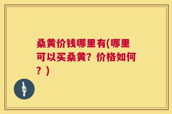 桑黄价钱哪里有(哪里可以买桑黄?价格如何?) 桑黄价钱哪里有(哪里可以买桑黄?价格如何?)